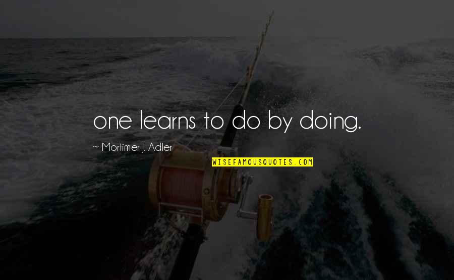 Donard Twardowski Quotes By Mortimer J. Adler: one learns to do by doing. Donard Twardowski Quotes By Mortimer J. Adler: one learns to do by doing.