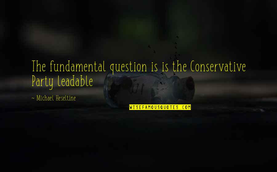 Donat Quotes By Michael Heseltine: The fundamental question is is the Conservative Party Donat Quotes By Michael Heseltine: The fundamental question is is the Conservative Party