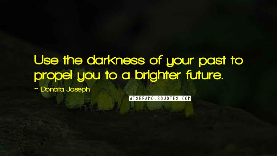 Donata Joseph quotes: Use the darkness of your past to propel you to a brighter future.