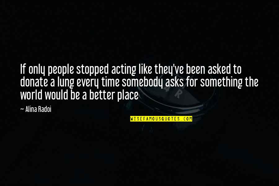Donate Quotes By Alina Radoi: If only people stopped acting like they've been Donate Quotes By Alina Radoi: If only people stopped acting like they've been