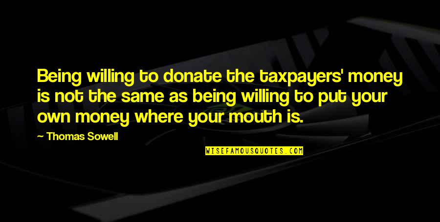 Donate Quotes By Thomas Sowell: Being willing to donate the taxpayers' money is Donate Quotes By Thomas Sowell: Being willing to donate the taxpayers' money is