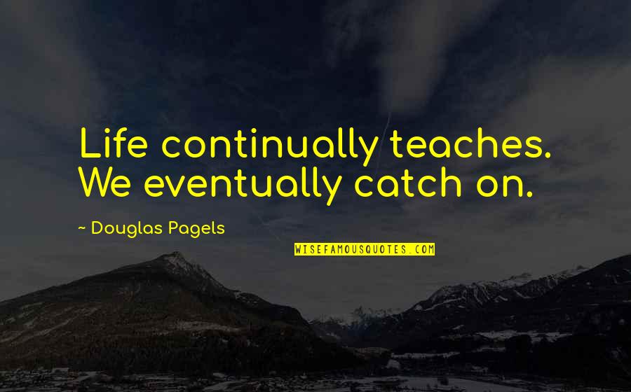 Donated Blood Quotes By Douglas Pagels: Life continually teaches. We eventually catch on.
