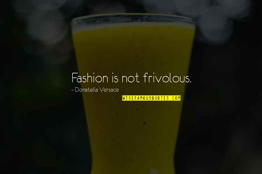 Donatella Quotes By Donatella Versace: Fashion is not frivolous.