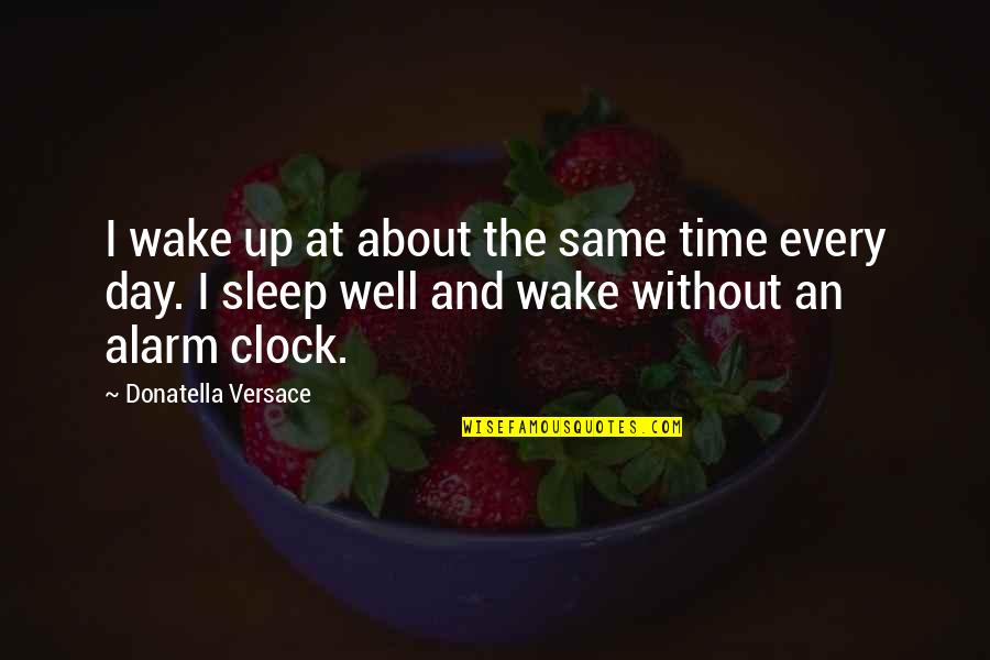 Donatella Quotes By Donatella Versace: I wake up at about the same time Donatella Quotes By Donatella Versace: I wake up at about the same time