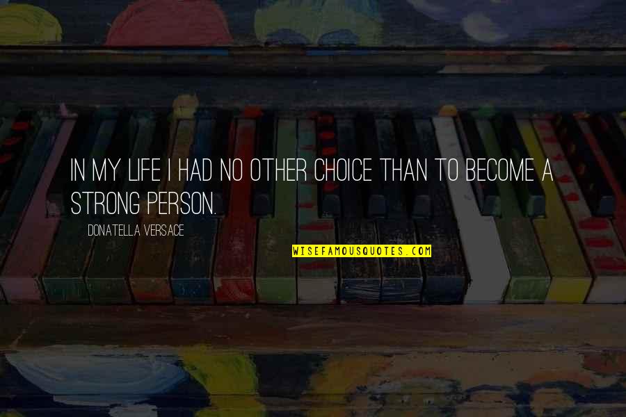 Donatella Quotes By Donatella Versace: In my life I had no other choice Donatella Quotes By Donatella Versace: In my life I had no other choice