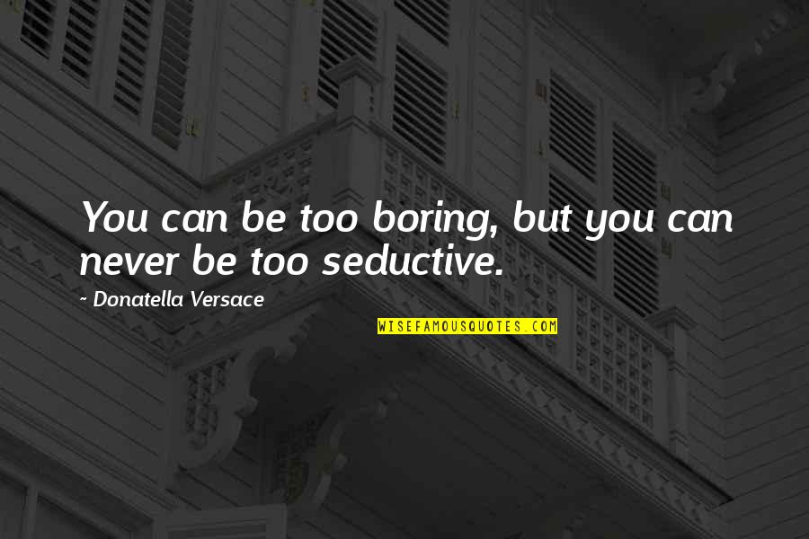 Donatella Quotes By Donatella Versace: You can be too boring, but you can
