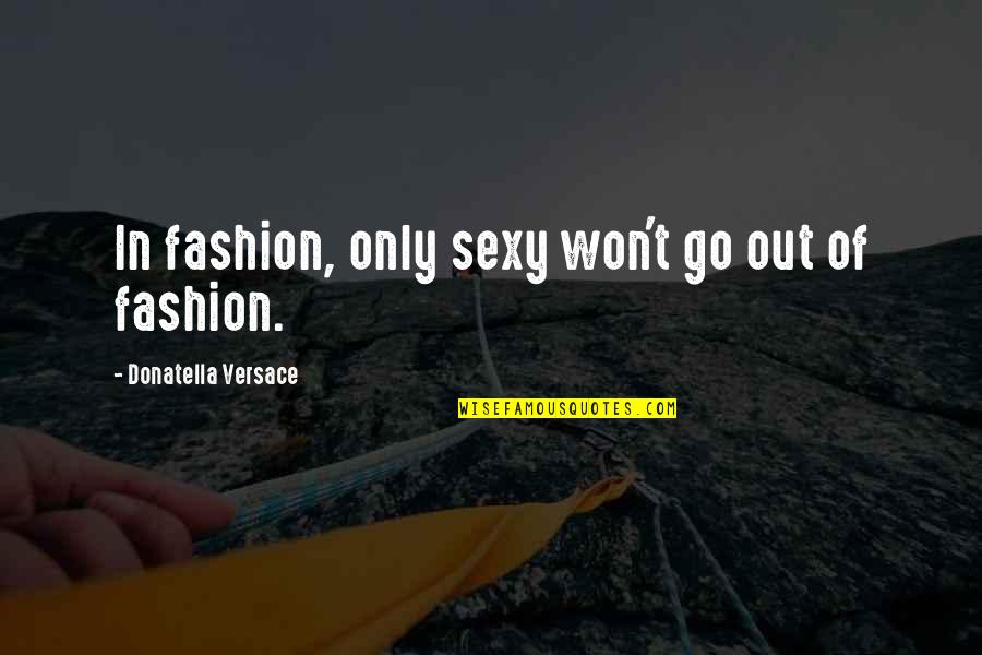 Donatella Quotes By Donatella Versace: In fashion, only sexy won't go out of