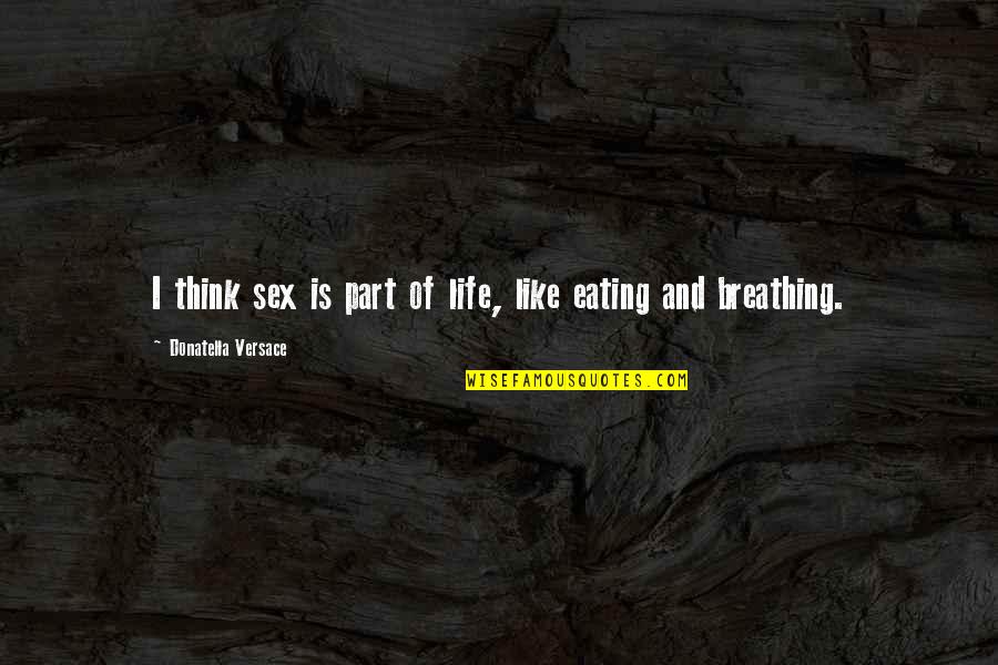 Donatella Quotes By Donatella Versace: I think sex is part of life, like Donatella Quotes By Donatella Versace: I think sex is part of life, like
