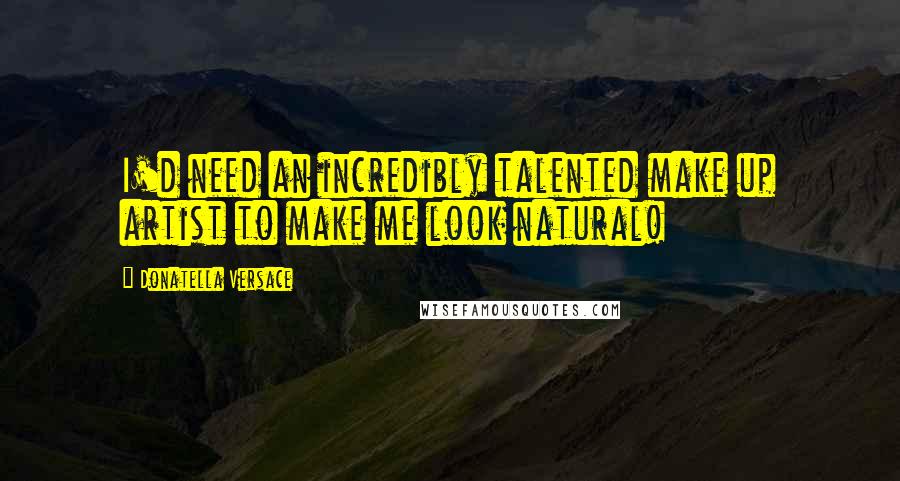 Donatella Versace quotes: I'd need an incredibly talented make up artist to make me look natural!