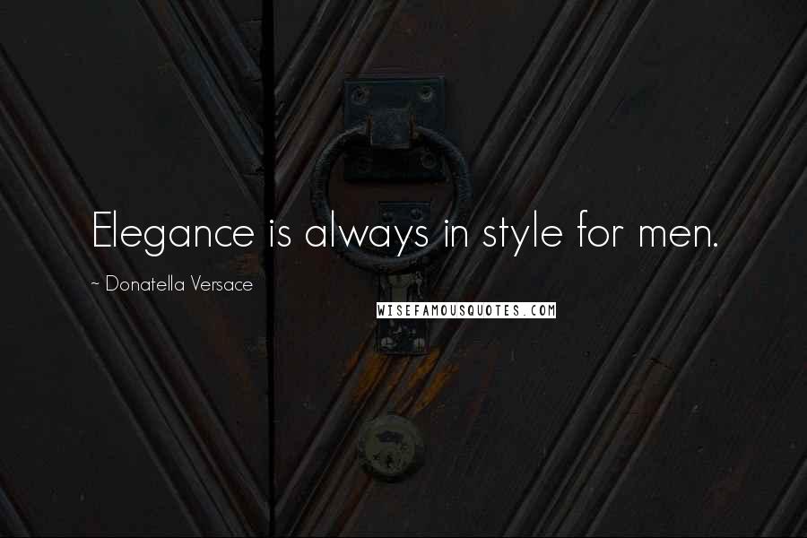 Donatella Versace quotes: Elegance is always in style for men.