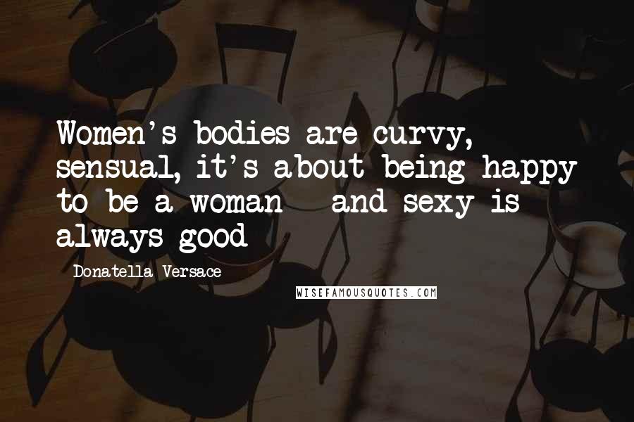 Donatella Versace quotes: Women's bodies are curvy, sensual, it's about being happy to be a woman - and sexy is always good