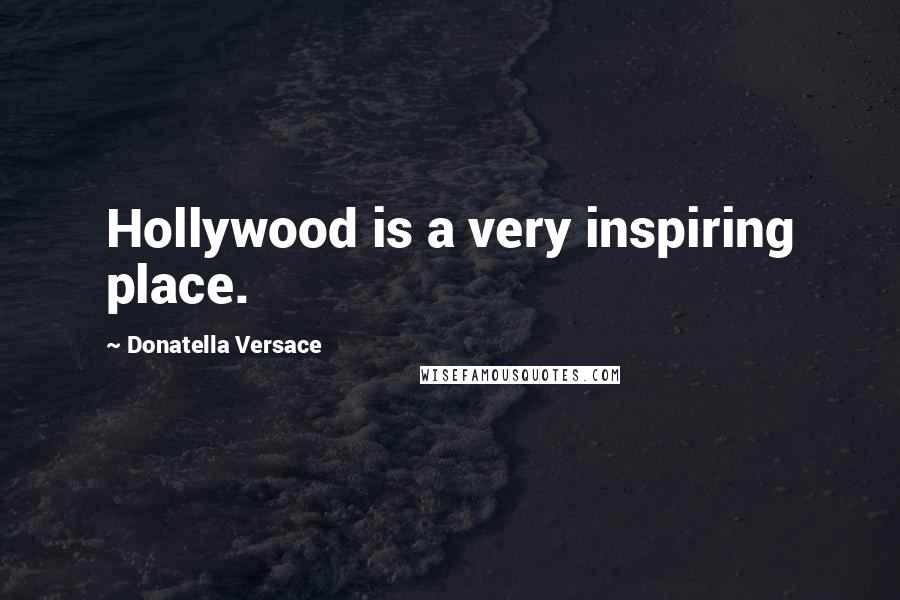 Donatella Versace quotes: Hollywood is a very inspiring place.