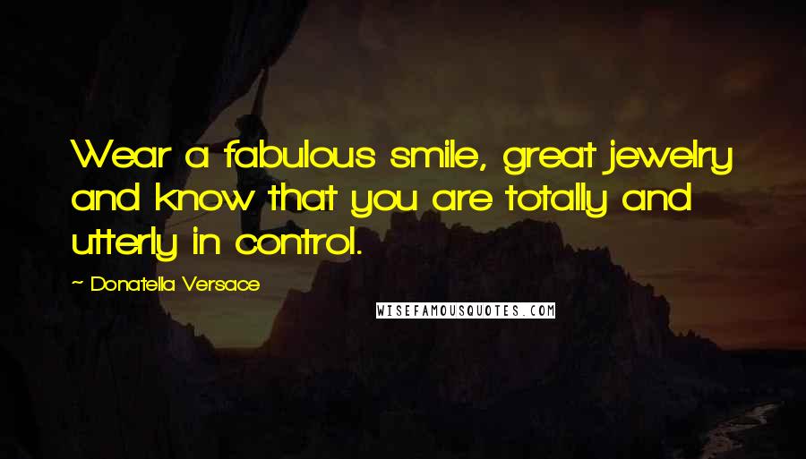 Donatella Versace quotes: Wear a fabulous smile, great jewelry and know that you are totally and utterly in control.