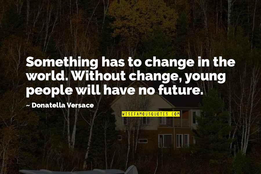 Donatella Versace Quotes By Donatella Versace: Something has to change in the world. Without