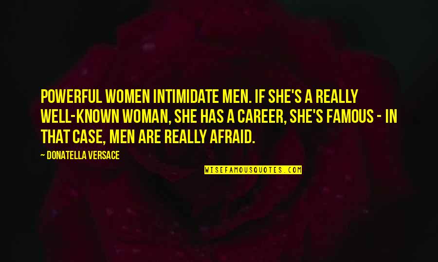 Donatella Versace Quotes By Donatella Versace: Powerful women intimidate men. If she's a really