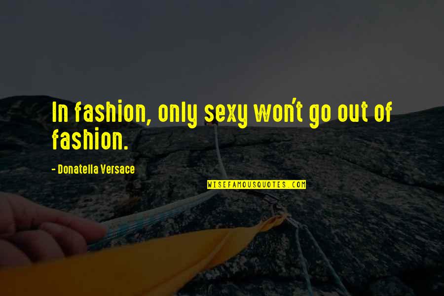 Donatella Versace Quotes By Donatella Versace: In fashion, only sexy won't go out of