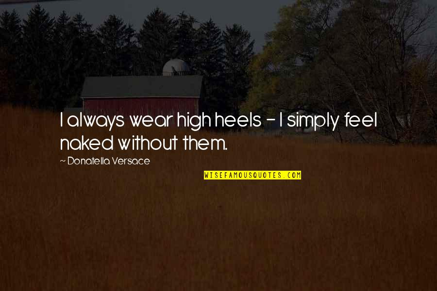 Donatella Versace Quotes By Donatella Versace: I always wear high heels - I simply