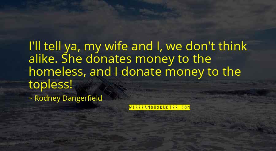 Donates Quotes By Rodney Dangerfield: I'll tell ya, my wife and I, we
