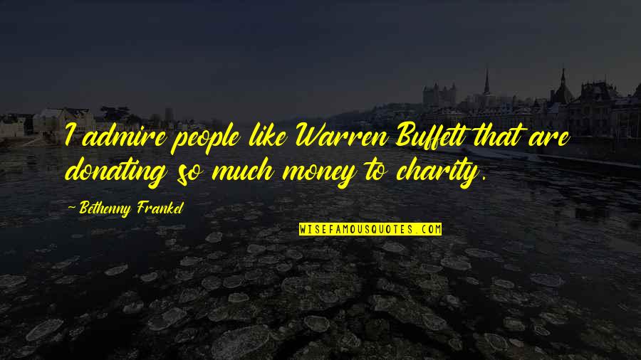 Donating Money Quotes By Bethenny Frankel: I admire people like Warren Buffett that are