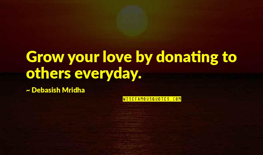 Donating Quotes By Debasish Mridha: Grow your love by donating to others everyday.