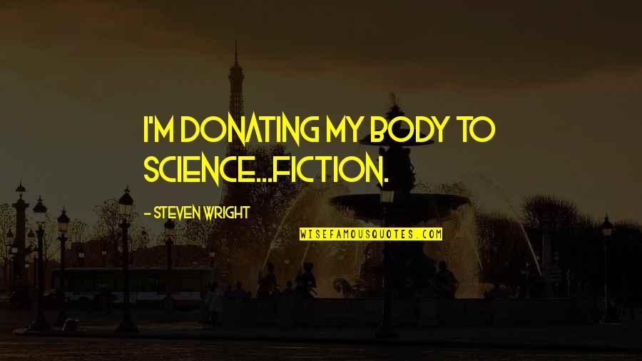 Donating Quotes By Steven Wright: I'm donating my body to science...fiction.