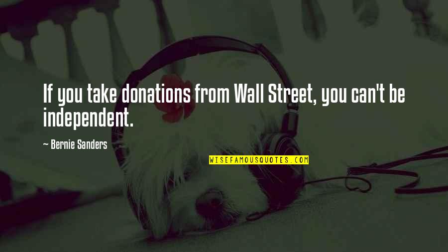 Donation Best Quotes By Bernie Sanders: If you take donations from Wall Street, you Donation Best Quotes By Bernie Sanders: If you take donations from Wall Street, you