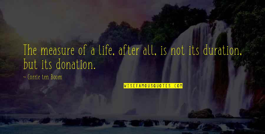 Donation Best Quotes By Corrie Ten Boom: The measure of a life, after all, is Donation Best Quotes By Corrie Ten Boom: The measure of a life, after all, is