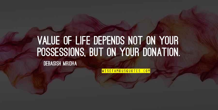 Donation Best Quotes By Debasish Mridha: Value of life depends not on your possessions,