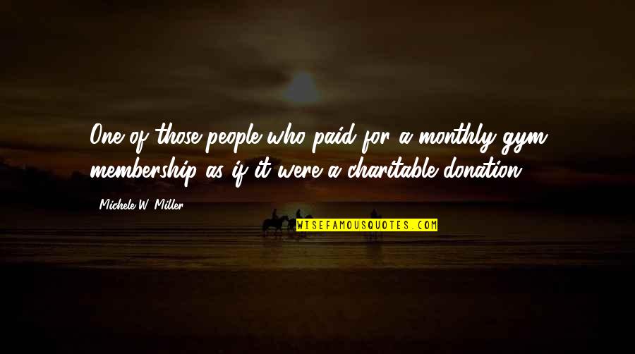 Donation Best Quotes By Michele W. Miller: One of those people who paid for a Donation Best Quotes By Michele W. Miller: One of those people who paid for a