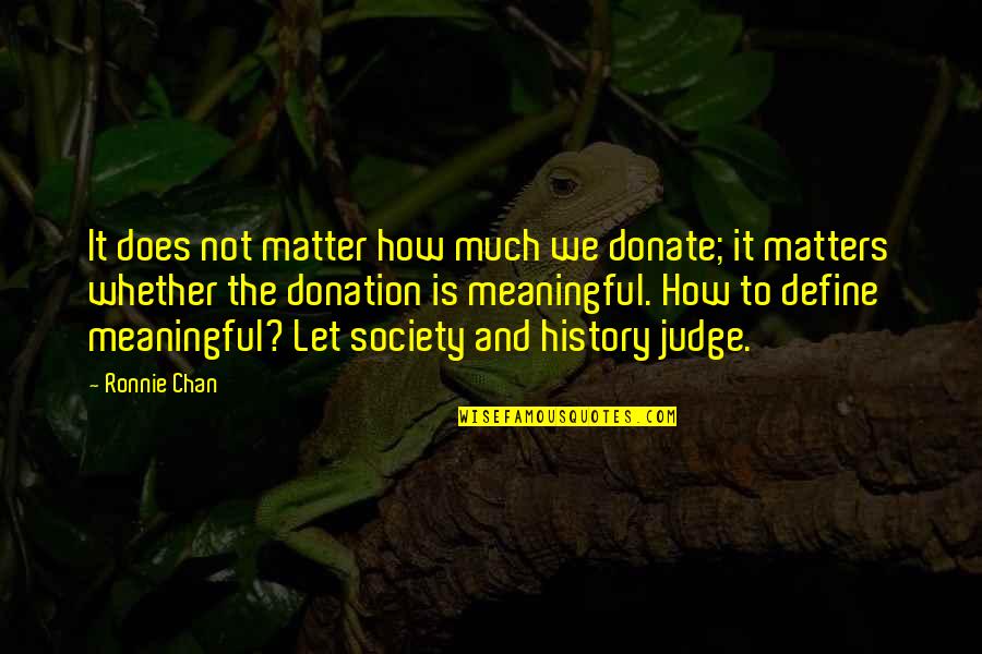 Donation Best Quotes By Ronnie Chan: It does not matter how much we donate; Donation Best Quotes By Ronnie Chan: It does not matter how much we donate;