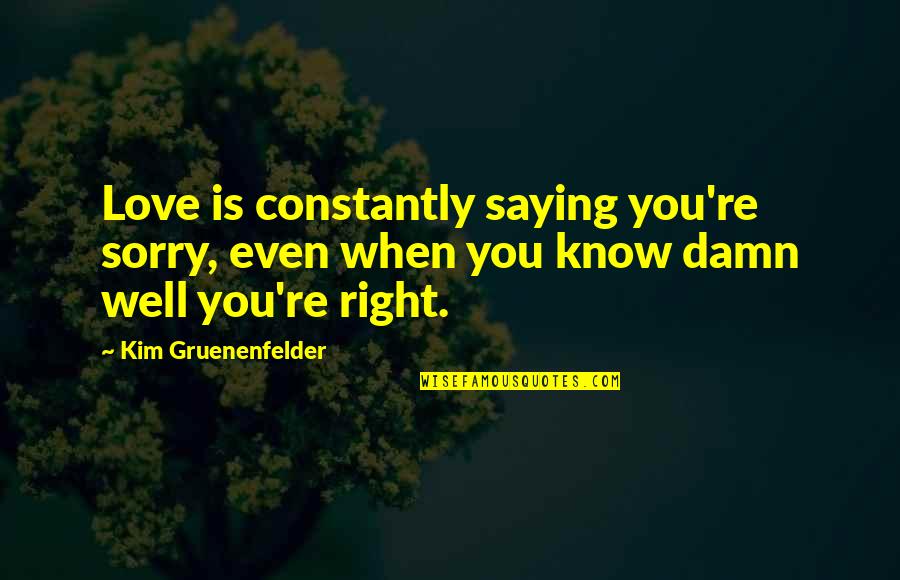 Donations To Charity Quotes By Kim Gruenenfelder: Love is constantly saying you're sorry, even when