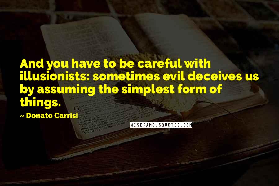 Donato Carrisi quotes: And you have to be careful with illusionists: sometimes evil deceives us by assuming the simplest form of things.
