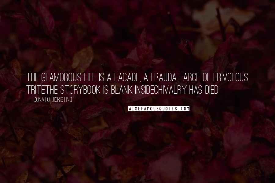 Donato DiCristino quotes: The glamorous life is a facade, a frauda farce of frivolous triteThe storybook is blank insideChivalry has died