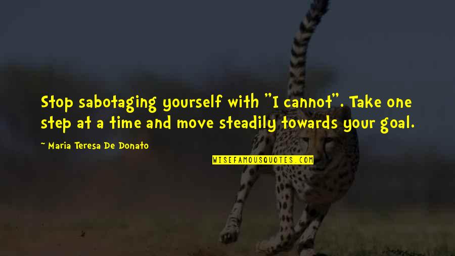 Donato Quotes By Maria Teresa De Donato: Stop sabotaging yourself with "I cannot". Take one Donato Quotes By Maria Teresa De Donato: Stop sabotaging yourself with "I cannot". Take one