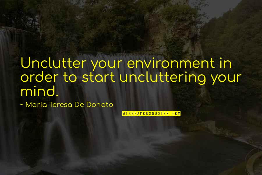 Donato Quotes By Maria Teresa De Donato: Unclutter your environment in order to start uncluttering Donato Quotes By Maria Teresa De Donato: Unclutter your environment in order to start uncluttering