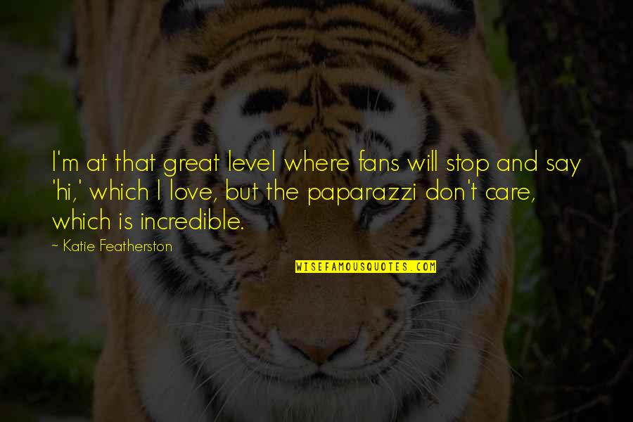 Donatucci Designs Quotes By Katie Featherston: I'm at that great level where fans will Donatucci Designs Quotes By Katie Featherston: I'm at that great level where fans will