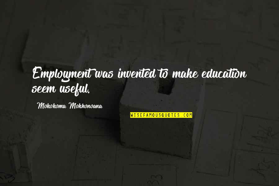 Donauschwaben Quotes By Mokokoma Mokhonoana: Employment was invented to make education seem useful.