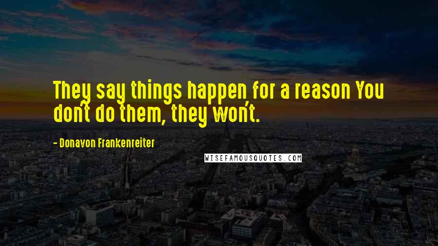 Donavon Frankenreiter quotes: They say things happen for a reason You don't do them, they won't.