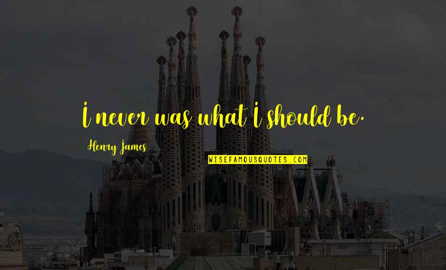 Donbelle Quotes By Henry James: I never was what I should be. Donbelle Quotes By Henry James: I never was what I should be.