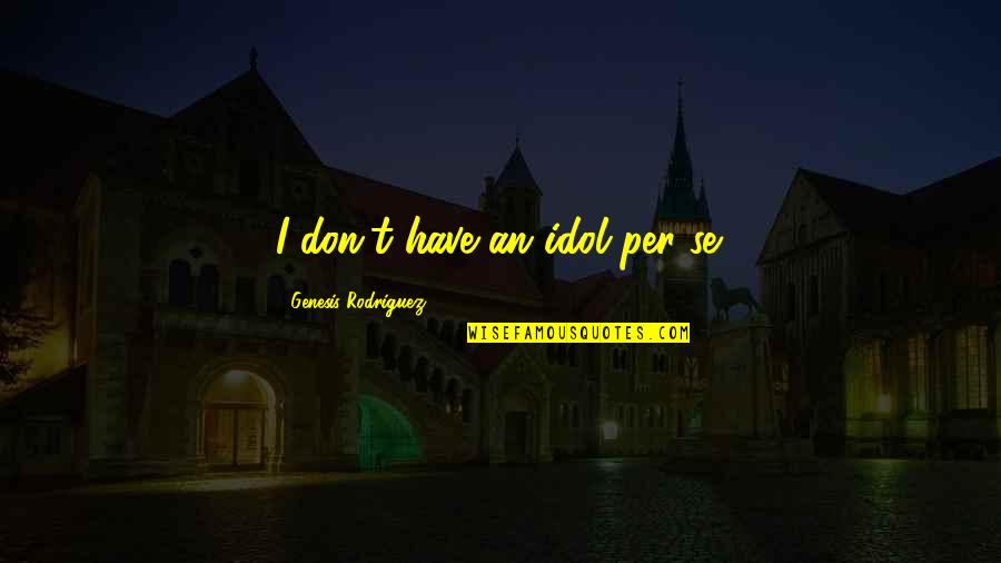 Doncaster Quotes By Genesis Rodriguez: I don't have an idol per se. Doncaster Quotes By Genesis Rodriguez: I don't have an idol per se.