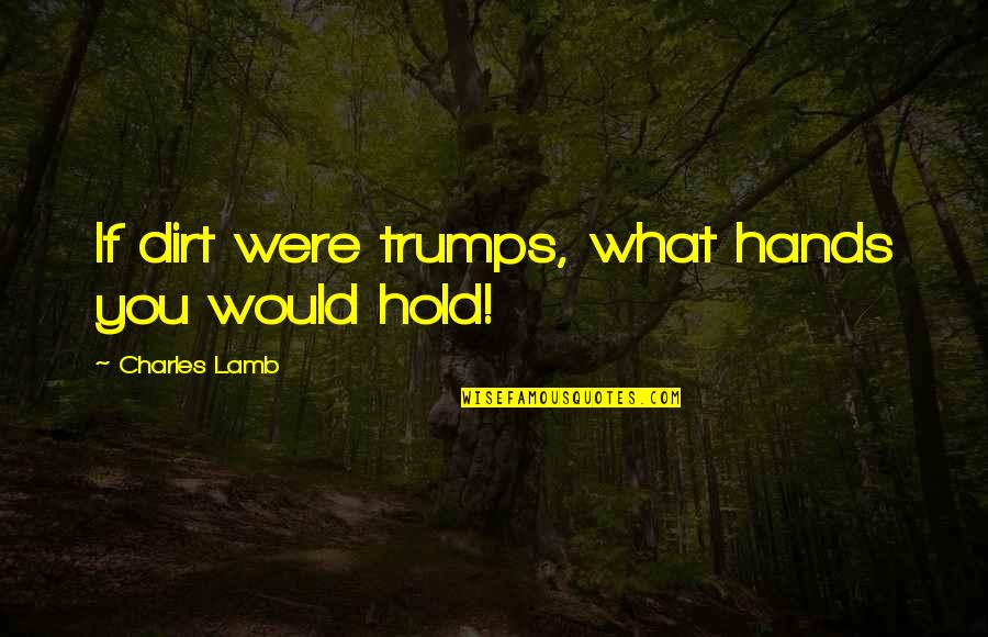 Doncasters Chard Quotes By Charles Lamb: If dirt were trumps, what hands you would Doncasters Chard Quotes By Charles Lamb: If dirt were trumps, what hands you would