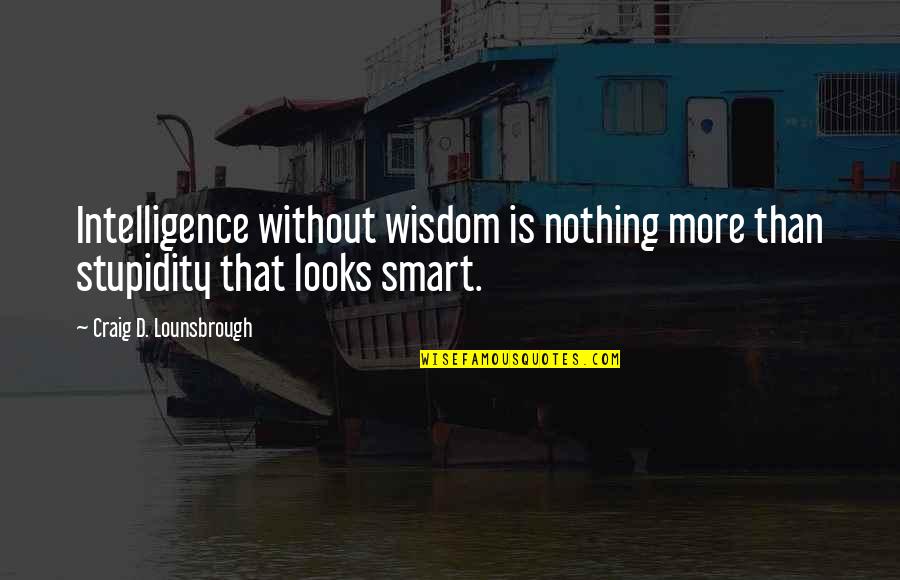 Doncasters Chard Quotes By Craig D. Lounsbrough: Intelligence without wisdom is nothing more than stupidity Doncasters Chard Quotes By Craig D. Lounsbrough: Intelligence without wisdom is nothing more than stupidity