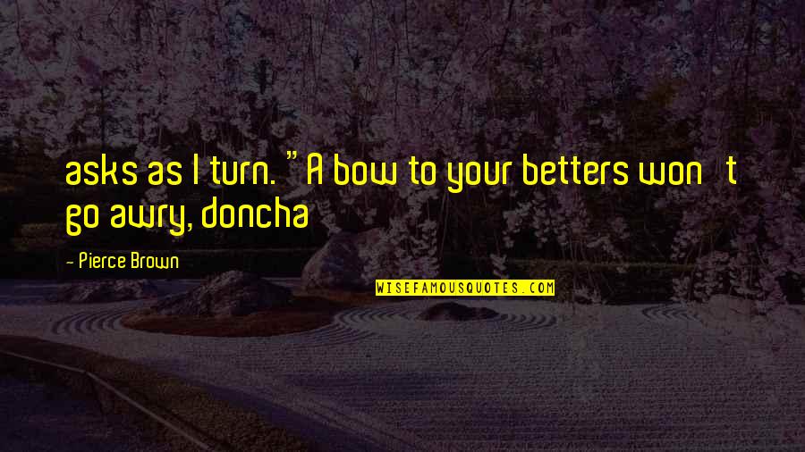 Doncha Quotes By Pierce Brown: asks as I turn. "A bow to your