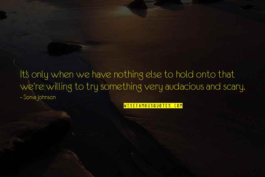 Donday Quotes By Sonia Johnson: It's only when we have nothing else to Donday Quotes By Sonia Johnson: It's only when we have nothing else to