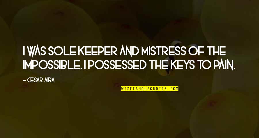 Donde Puedo Hacer Quotes By Cesar Aira: I was sole keeper and mistress of the