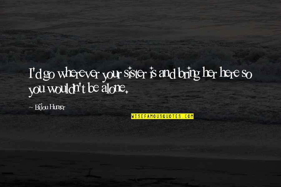 Donders Institute Quotes By Bijou Hunter: I'd go wherever your sister is and bring
