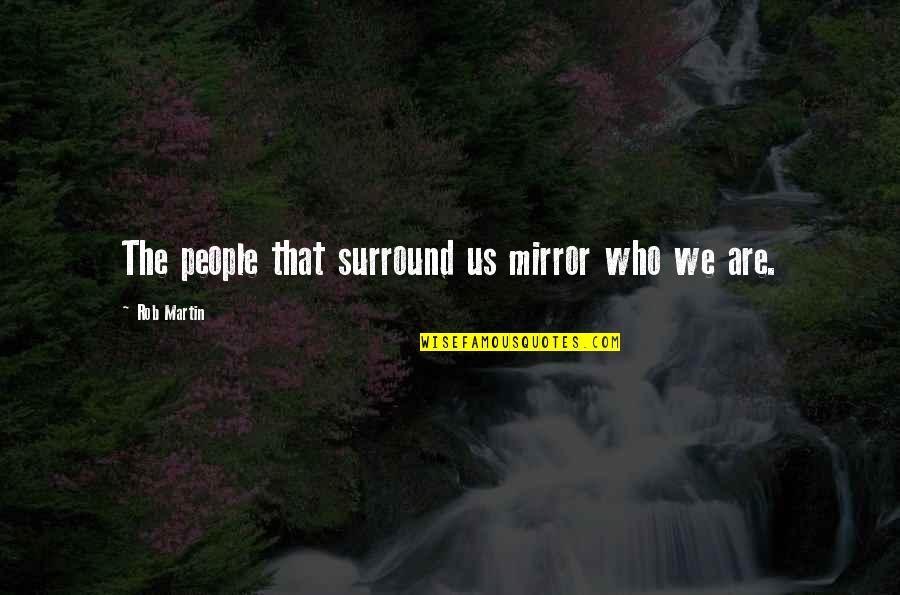 Dondie B663 Quotes By Rob Martin: The people that surround us mirror who we Dondie B663 Quotes By Rob Martin: The people that surround us mirror who we