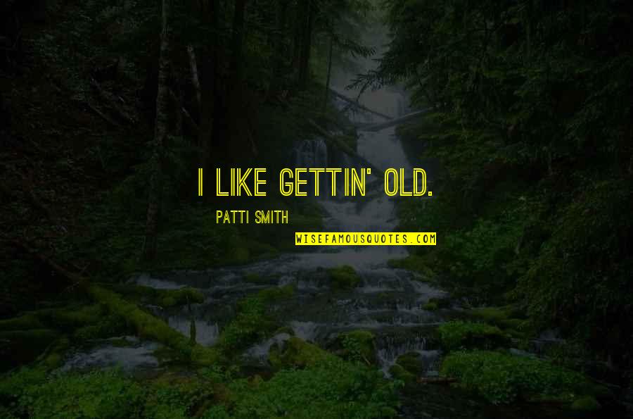 Dondlinger Sons Quotes By Patti Smith: I like gettin' old. Dondlinger Sons Quotes By Patti Smith: I like gettin' old.