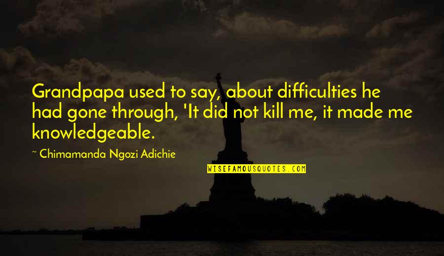 Dondy Desir Quotes By Chimamanda Ngozi Adichie: Grandpapa used to say, about difficulties he had Dondy Desir Quotes By Chimamanda Ngozi Adichie: Grandpapa used to say, about difficulties he had