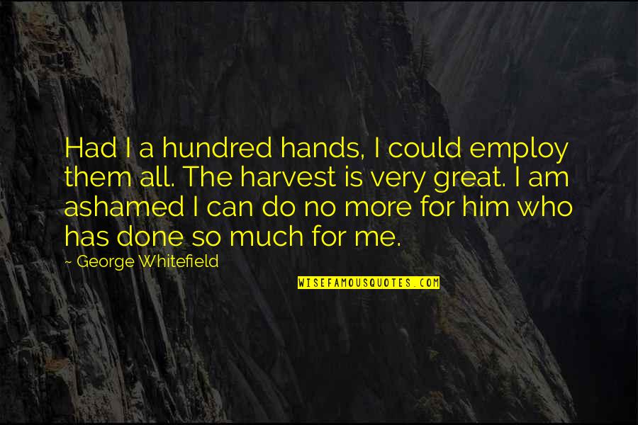 Done All I Can Do Quotes By George Whitefield: Had I a hundred hands, I could employ